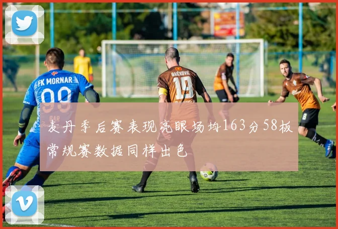 麦丹季后赛表现亮眼场均163分58板常规赛数据同样出色