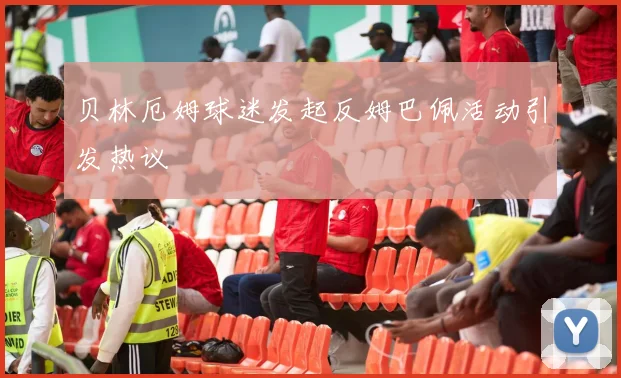 贝林厄姆球迷发起反姆巴佩活动引发热议