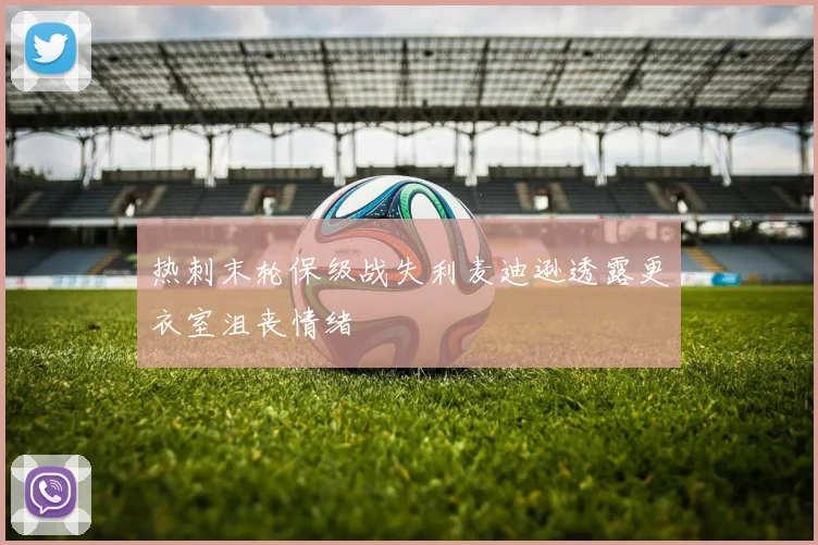 热刺末轮保级战失利麦迪逊透露更衣室沮丧情绪