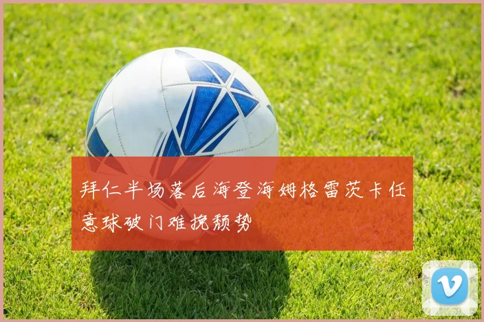 拜仁半场落后海登海姆格雷茨卡任意球破门难挽颓势