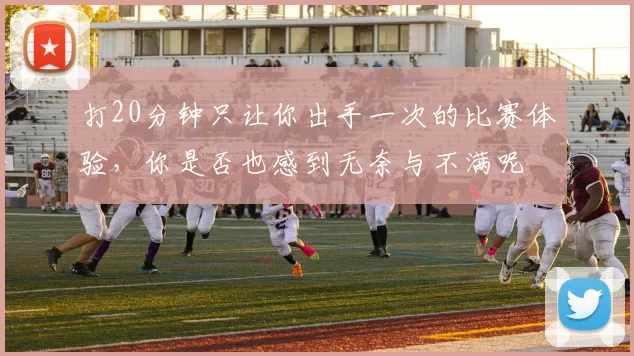 打20分钟只让你出手一次的比赛体验，你是否也感到无奈与不满呢