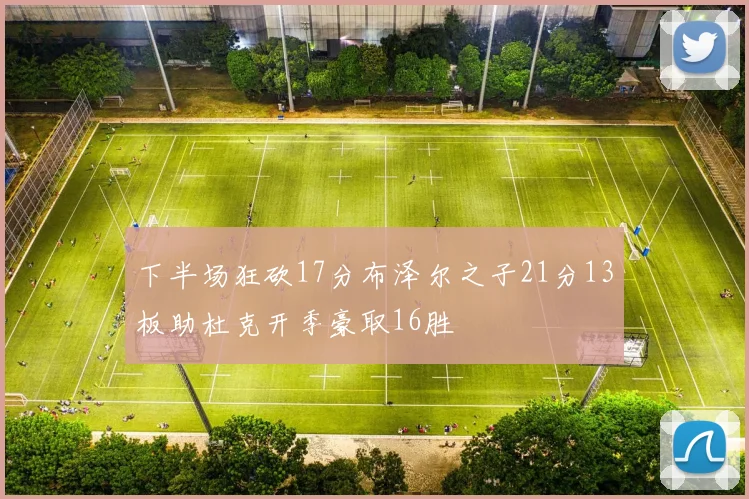 下半场狂砍17分布泽尔之子21分13板助杜克开季豪取16胜