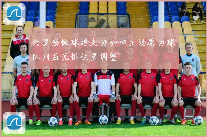 约罗感慨球迷支持如回主场愿为球队利益无惧位置调整